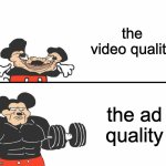 when ur casually watching youtube and ur internet cuts | the video quality; the ad quality | image tagged in buff mickey mouse | made w/ Imgflip meme maker