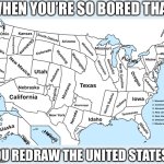 Map of The United States | WHEN YOU’RE SO BORED THAT; YOU REDRAW THE UNITED STATES… | image tagged in map of the united states,united states,redraw | made w/ Imgflip meme maker