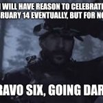 Yep, eventually......... | I WILL HAVE REASON TO CELEBRATE FEBRUARY 14 EVENTUALLY, BUT FOR NOW:; BRAVO SIX, GOING DARK. | image tagged in bravo six going dark | made w/ Imgflip meme maker