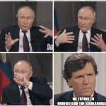 Tucker Carlson Putin Interview | ME TRYING TO UNDERSTAND THE SIGNLANGUAGE | image tagged in tucker carlson putin interview | made w/ Imgflip meme maker