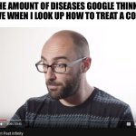 . | THE AMOUNT OF DISEASES GOOGLE THINKS I HAVE WHEN I LOOK UP HOW TO TREAT A COUGH: | image tagged in how to count past infinity | made w/ Imgflip meme maker