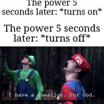 I have a snow storm today ngl | The power: *turns off because of the storm outside*; The power 5 seconds later: *turns on*; The power 5 seconds later: *turns off* | image tagged in i have a question for god,memes,funny,relatable | made w/ Imgflip meme maker