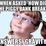 Smartypants Girl | WHEN ASKED 'HOW DID THE PIGGY BANK BREAK?' ANSWERS, 'GRAVITY'. | image tagged in smartypants girl | made w/ Imgflip meme maker