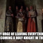 Monty Python End of Camelot Song (I have to push the peram a lot | MY URGE OF LEAVING EVERYTHING AND BECOMING A HOLY KNIGHT W THE BOYS | image tagged in monty python end of camelot song i have to push the peram a lot,funny,fun,memes,relatable | made w/ Imgflip meme maker