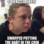 Kid with veins popping out | REALISING YOU ACCIDENTLY; SWAPPED PUTTING THE BABY IN THE CRIB AND THE PIZZA IN THE OVEN | image tagged in kid with veins popping out | made w/ Imgflip meme maker