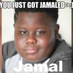 JAMALED | YOU JUST GOT JAMALED >:) | image tagged in jamal blackson | made w/ Imgflip meme maker