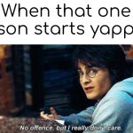 bruh they just talk about like wrenches or smth | When that one person starts yapping: | image tagged in no offense but i really don't care | made w/ Imgflip meme maker