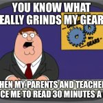 I will only read if they don’t tell me to | YOU KNOW WHAT REALLY GRINDS MY GEARS; WHEN MY PARENTS AND TEACHERS FORCE ME TO READ 30 MINUTES A DAY | image tagged in memes,peter griffin news | made w/ Imgflip meme maker