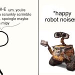 He spoingle | Wall-E; *happy robot noises* | image tagged in scrunkly scrimblo,wall e | made w/ Imgflip meme maker