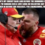 VALENTINE DAY SUPER BOWL | TAYLOR'S MY CHICKY BABE AND BEFORE THE RUMOURS SET IN,
 I'M SINGING HER A LOVE SONG ON VALENTINE DAY 
TO HOOK HER IN BEFORE SHE REALISES, I'M A DANGEROUS, FRUITCAKE. | image tagged in super bowl 2024 meme,love,valentine day | made w/ Imgflip meme maker