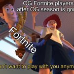 I don't want to play with you anymore | OG Fortnite players after OG season is gone; Fortnite | image tagged in i don't want to play with you anymore | made w/ Imgflip meme maker