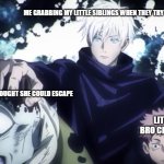 Jujutsu kaisen | ME GRABBING MY LITTLE SIBLINGS WHEN THEY TRY TO RUN OFF; LITTLE SISTER WHO THOUGHT SHE COULD ESCAPE; LITTLE BRO CHILLING | image tagged in jujutsu kaisen | made w/ Imgflip meme maker