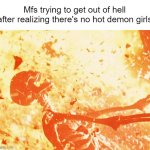Bro really thinks it's all a game | Mfs trying to get out of hell after realizing there's no hot demon girls | image tagged in fire skeleton | made w/ Imgflip meme maker