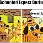 Fr | What Schooled Expect During Fires; We must form a line | image tagged in this is fine blank,school,annoying,relatable | made w/ Imgflip meme maker