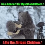 Bare Your Soul | Bare Your Soul; OzwinEVCG; I'm a Concert for Myself and Others /; I Ate the African Children / 

and I Ate Sally Struthers | image tagged in bear playing guitar,parody,dark humor,parody of a parody,that awkward moment,artistic transitions | made w/ Imgflip video-to-gif maker
