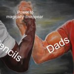 Relatable? | Power to magically disappear; Dads; Pencils | image tagged in memes,epic handshake | made w/ Imgflip meme maker