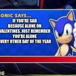 Just remember | IF YOU'RE SAD BECAUSE ALONE ON VALENTINES, JUST REMEMBER YOU'RE ALONE EVERY OTHER DAY OF THE YEAR | image tagged in sonic says | made w/ Imgflip meme maker