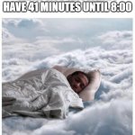 [No Image Title] | ME AT 7:59 KNOWING I HAVE 41 MINUTES UNTIL 8:00 | image tagged in how i sleep knowing,no tags | made w/ Imgflip meme maker