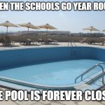 Empty swimming pool | WHEN THE SCHOOLS GO YEAR ROUND; THE POOL IS FOREVER CLOSED | image tagged in empty swimming pool | made w/ Imgflip meme maker