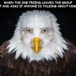 "Can you add me back now" | WHEN THE ONE FRIEND LEAVES THE GROUP CHAT AND ASKS IF ANYONE IS TALKING ABOUT HIM YET | image tagged in bald eagle stare | made w/ Imgflip meme maker