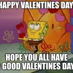 Happy Valentines Day! | HAPPY VALENTINES DAY! HOPE YOU ALL HAVE A GOOD VALENTINES DAY! | image tagged in spongebob valentine,valentine's day | made w/ Imgflip meme maker