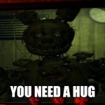 New template I made! Name: springtrap stare | YOU NEED A HUG | image tagged in springtrap stare | made w/ Imgflip meme maker