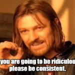 Crazy people | If you are going to be ridiculous,
please be consistent. | image tagged in one does not simply blank | made w/ Imgflip meme maker