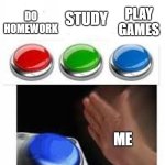 relateable | PLAY GAMES; STUDY; DO HOMEWORK; ME | image tagged in red green blue buttons,homework | made w/ Imgflip meme maker
