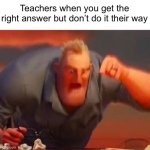 real | Teachers when you get the right answer but don’t do it their way | image tagged in mr incredible mad,memes about school | made w/ Imgflip meme maker