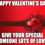 Happy Valentine's Day! | HAPPY VALENTINE'S DAY; GIVE YOUR SPECIAL SOMEONE LOTS OF LOVE! | image tagged in valentines day,holiday | made w/ Imgflip meme maker