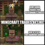 Minecraft trades be like | GIVE GOOD TRADES FOR REASONABLE PRICES; MINECRAFT TRADES BE LIKE; GIVE A STICK FOR DIAMOND ARMOR | image tagged in drake meme but it's the minecraft villager | made w/ Imgflip meme maker