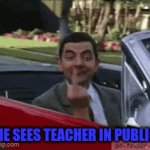 lopl | ME SEES TEACHER IN PUBLIC | image tagged in gifs,haha | made w/ Imgflip video-to-gif maker