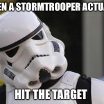 Target Acquired | WHEN A STORMTROOPER ACTUALLY; HIT THE TARGET | image tagged in confused stormtrooper | made w/ Imgflip meme maker