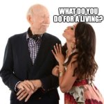 Gold Diggers | WHAT DO YOU DO FOR A LIVING? | image tagged in gold digger | made w/ Imgflip meme maker