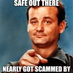 Stay Safe | GUYS STAY SAFE OUT THERE; NEARLY GOT SCAMMED BY SOMEONE CALLED THE 'IRS' | image tagged in stay safe | made w/ Imgflip meme maker