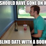 Blind Date with a Book Instead | SHOULD HAVE GONE ON A; BLIND DATE WITH A BOOK | image tagged in forever alone booth | made w/ Imgflip meme maker