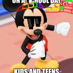 Mickey Mouse | TODAY IS FRIDAY ON A SCHOOL DAY; KIDS AND TEENS WHO DON'T LIKE SCHOOL | image tagged in mickey mouse,yay it's friday,no school,happy | made w/ Imgflip meme maker