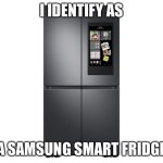 Samsung Smart Fridge | I IDENTIFY AS; A SAMSUNG SMART FRIDGE | image tagged in samsung smart fridge | made w/ Imgflip meme maker
