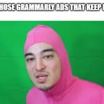 Pink Guy STFU | TO ALL THOSE GRAMMARLY ADS THAT KEEP PLAYING: | image tagged in pink guy stfu,grammarly,memes | made w/ Imgflip meme maker