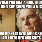 Old Bilbo B | WHEN YOU MET A GIRL FROM EUROPE AND SHE GIVES YOU A NICK NAME; IDK IF SHE IS INTO ME OR SHE KNOWS I AM I INTO HER AND SHE'S INTO ME | image tagged in old bilbo b | made w/ Imgflip meme maker