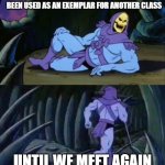 Until we meet again Skeletor | YOUR OLD ASSESSMENTS HAS PROBABLY BEEN USED AS AN EXEMPLAR FOR ANOTHER CLASS; UNTIL WE MEET AGAIN | image tagged in until we meet again skeletor | made w/ Imgflip meme maker