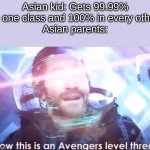 Asians be like | Asian kid: Gets 99.99% in one class and 100% in every other
Asian parents: | image tagged in now this is an avengers level threat,asian | made w/ Imgflip meme maker