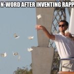 I mean it’s true… | THE N-WORD AFTER INVENTING RAPPERS | image tagged in leonardo dicaprio throwing money | made w/ Imgflip meme maker