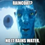 Raincoat? | RAINCOAT? NO IT RAINS WATER. | image tagged in staring avatar guy | made w/ Imgflip meme maker