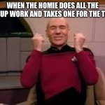 I am that one kid | WHEN THE HOMIE DOES ALL THE GROUP WORK AND TAKES ONE FOR THE TEAM | image tagged in picard yessssss,lol,memes,funny,relatable | made w/ Imgflip meme maker