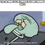 It all started when I was born | TYR: SO, WHAT IS THE SOURCE OF YOUR TRAUMA?
GUTS: | image tagged in it all started when i was born,god of war,berserk | made w/ Imgflip meme maker