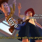 I don't want to play with you anymore | after my childhood ended; toys | image tagged in i don't want to play with you anymore,memes,funny,funny memes | made w/ Imgflip meme maker