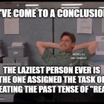 Office Lazy | I'VE COME TO A CONCLUSION; MEMEs by Dan Campbell; THE LAZIEST PERSON EVER IS THE ONE ASSIGNED THE TASK OF CREATING THE PAST TENSE OF "READ" | image tagged in office lazy | made w/ Imgflip meme maker