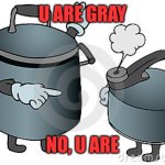 Which is Tweedle Dee & Which Is Tweedle Dum | U ARE GRAY; NO, U ARE | image tagged in memes,funny memes | made w/ Imgflip meme maker