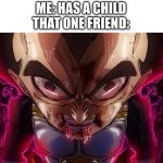 HUH | ME: HAS A CHILD
THAT ONE FRIEND: | image tagged in vegeta drool | made w/ Imgflip meme maker